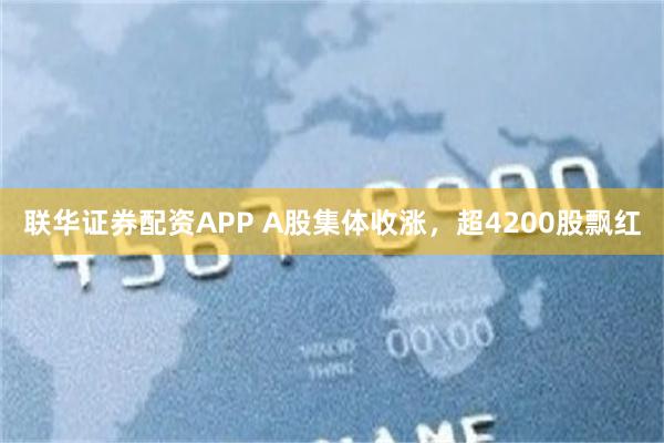 联华证券配资APP A股集体收涨，超4200股飘红