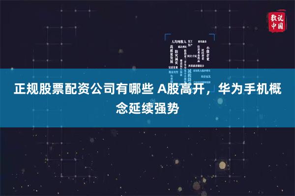 正规股票配资公司有哪些 A股高开，华为手机概念延续强势