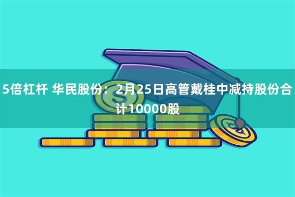 5倍杠杆 华民股份：2月25日高管戴桂中减持股份合计10000股