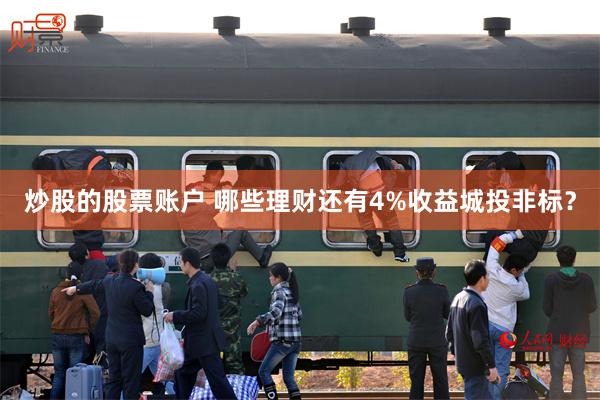 炒股的股票账户 哪些理财还有4%收益城投非标？