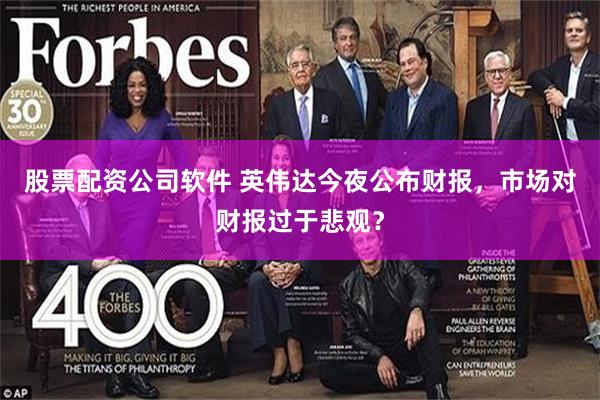 股票配资公司软件 英伟达今夜公布财报，市场对财报过于悲观？