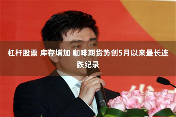 杠杆股票 库存增加 咖啡期货势创5月以来最长连跌纪录
