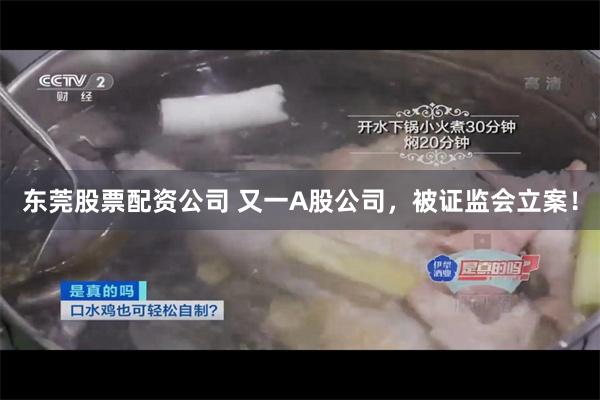 东莞股票配资公司 又一A股公司，被证监会立案！