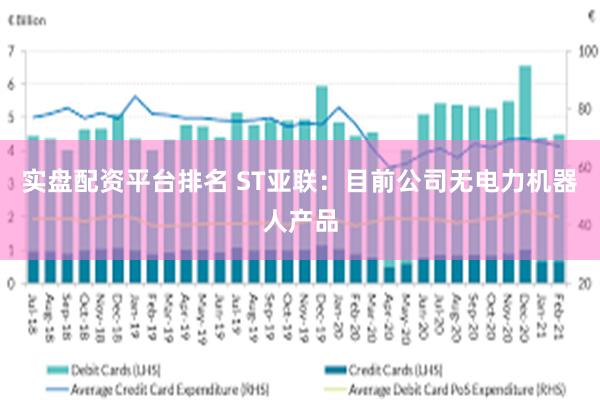 实盘配资平台排名 ST亚联：目前公司无电力机器人产品