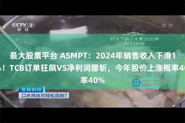 最大股票平台 ASMPT：2024年销售收入下滑10%！TCB订单狂飙VS净利润腰斩，今年股价上涨概率40%