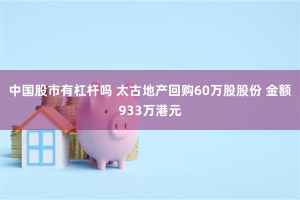 中国股市有杠杆吗 太古地产回购60万股股份 金额933万港元