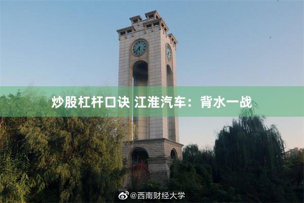 炒股杠杆口诀 江淮汽车：背水一战