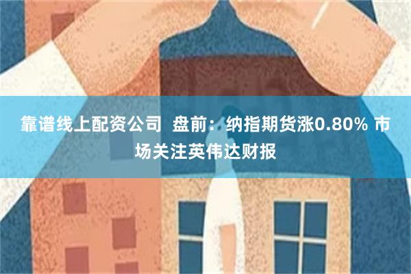 靠谱线上配资公司  盘前：纳指期货涨0.80% 市场关注英伟达财报