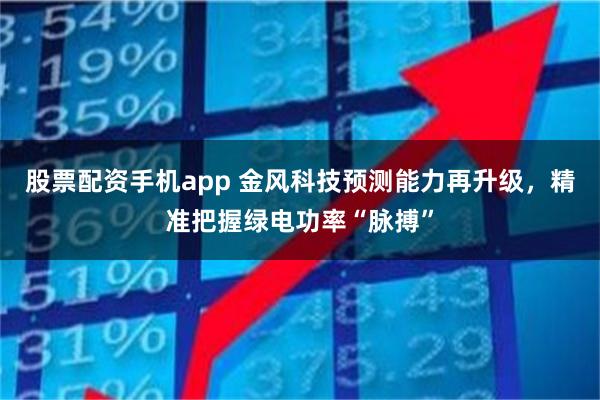 股票配资手机app 金风科技预测能力再升级，精准把握绿电功率“脉搏”