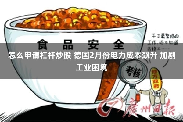 怎么申请杠杆炒股 德国2月份电力成本飙升 加剧工业困境