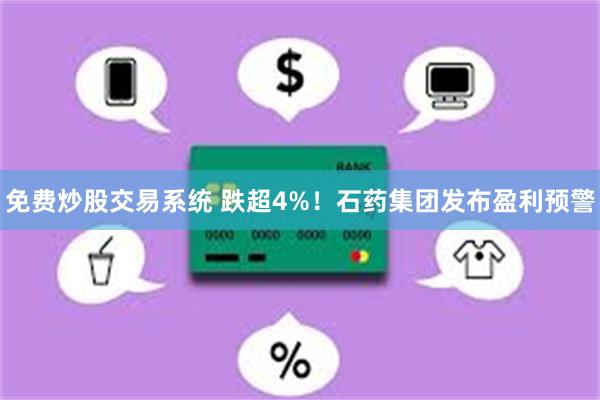 免费炒股交易系统 跌超4%！石药集团发布盈利预警