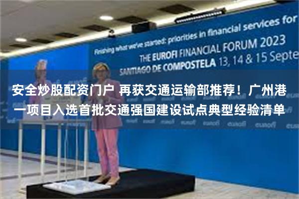 安全炒股配资门户 再获交通运输部推荐！广州港一项目入选首批交通强国建设试点典型经验清单