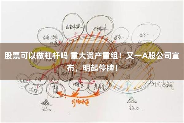 股票可以做杠杆吗 重大资产重组！又一A股公司宣布，明起停牌！