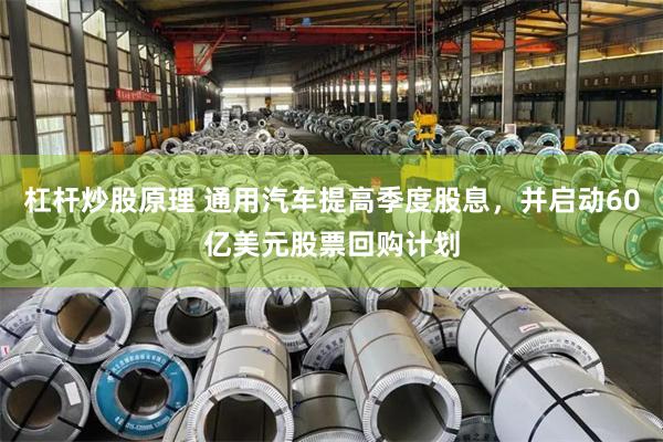 杠杆炒股原理 通用汽车提高季度股息，并启动60亿美元股票回购计划