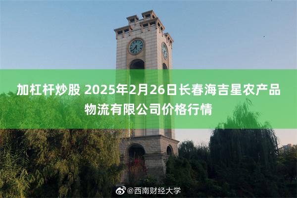 加杠杆炒股 2025年2月26日长春海吉星农产品物流有限公司价格行情