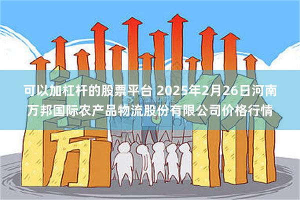 可以加杠杆的股票平台 2025年2月26日河南万邦国际农产品物流股份有限公司价格行情