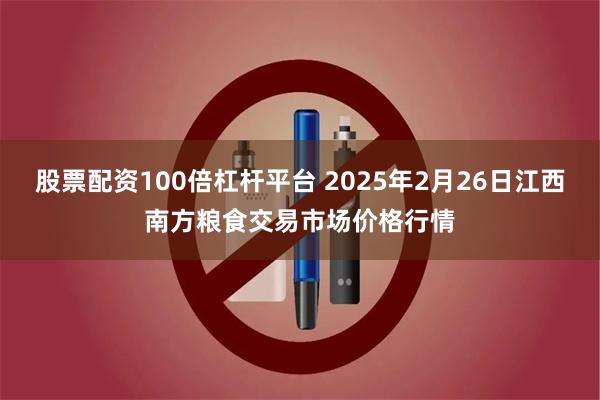 股票配资100倍杠杆平台 2025年2月26日江西南方粮食交易市场价格行情