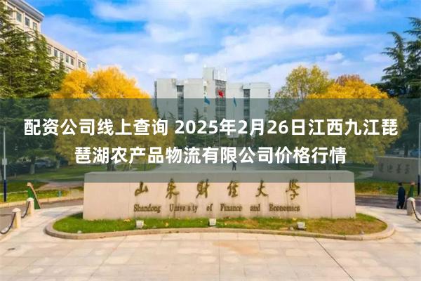配资公司线上查询 2025年2月26日江西九江琵琶湖农产品物流有限公司价格行情