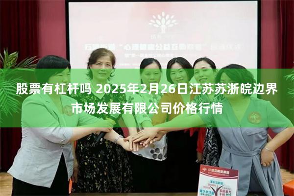 股票有杠杆吗 2025年2月26日江苏苏浙皖边界市场发展有限公司价格行情