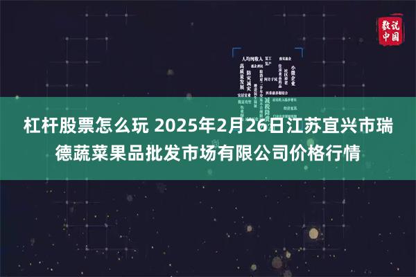 杠杆股票怎么玩 2025年2月26日江苏宜兴市瑞德蔬菜果品批发市场有限公司价格行情