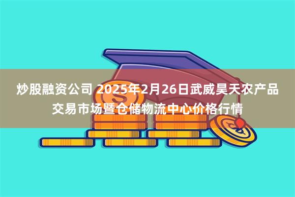 炒股融资公司 2025年2月26日武威昊天农产品交易市场暨仓储物流中心价格行情
