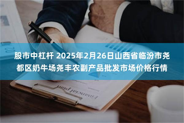 股市中杠杆 2025年2月26日山西省临汾市尧都区奶牛场尧丰农副产品批发市场价格行情