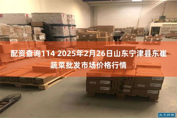 配资查询114 2025年2月26日山东宁津县东崔蔬菜批发市场价格行情