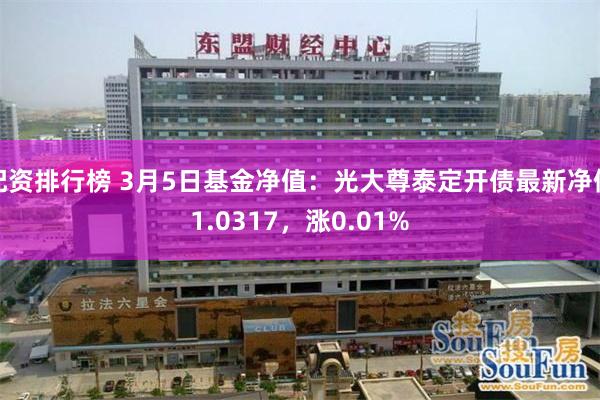 配资排行榜 3月5日基金净值：光大尊泰定开债最新净值1.0317，涨0.01%