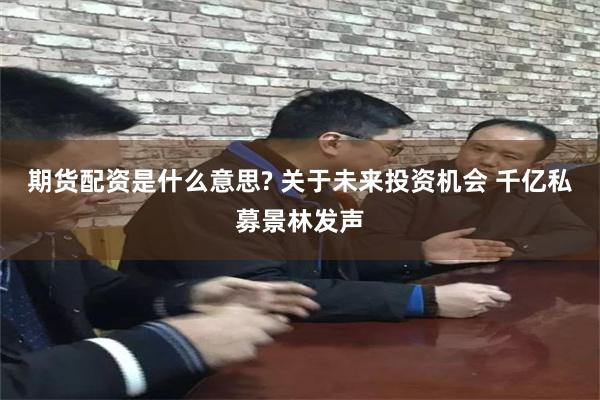 期货配资是什么意思? 关于未来投资机会 千亿私募景林发声