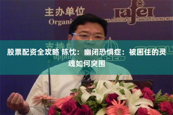 股票配资全攻略 陈忱：幽闭恐惧症：被困住的灵魂如何突围