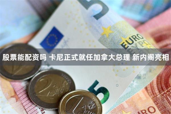 股票能配资吗 卡尼正式就任加拿大总理 新内阁亮相