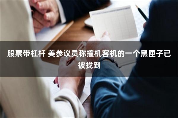 股票带杠杆 美参议员称撞机客机的一个黑匣子已被找到