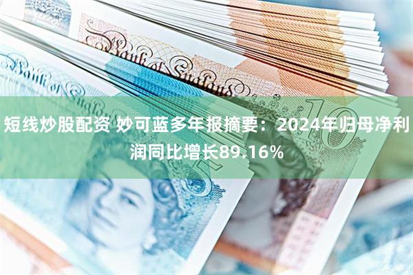 短线炒股配资 妙可蓝多年报摘要：2024年归母净利润同比增长89.16%