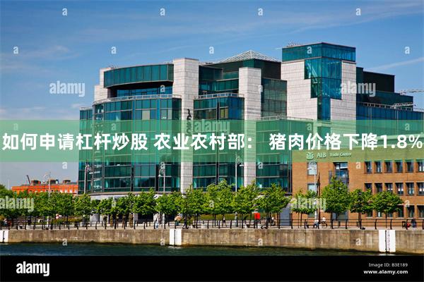 如何申请杠杆炒股 农业农村部： 猪肉价格下降1.8%