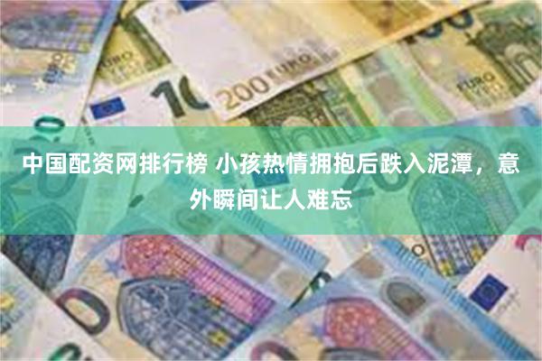 中国配资网排行榜 小孩热情拥抱后跌入泥潭，意外瞬间让人难忘