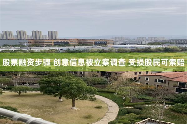 股票融资步骤 创意信息被立案调查 受损股民可索赔