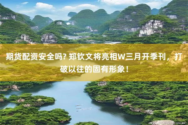 期货配资安全吗? 郑钦文将亮相W三月开季刊，打破以往的固有形象！