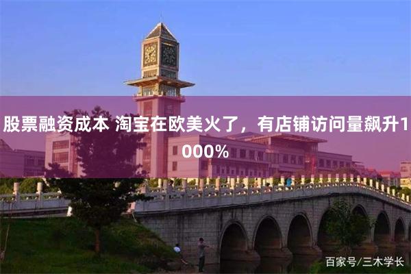 股票融资成本 淘宝在欧美火了，有店铺访问量飙升1000%