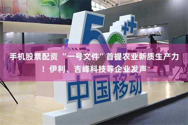 手机股票配资 “一号文件”首提农业新质生产力！伊利、吉峰科技等企业发声