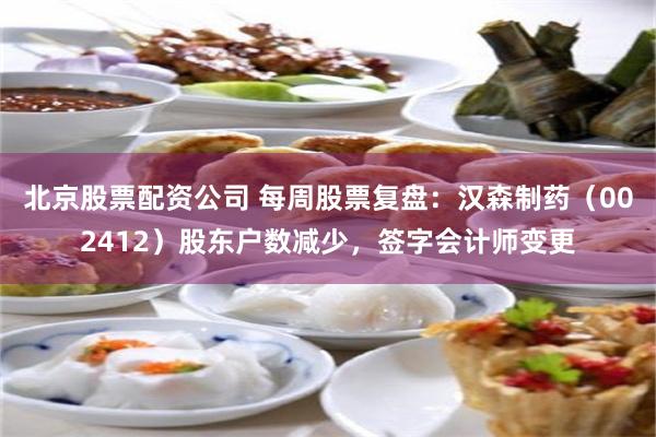 北京股票配资公司 每周股票复盘：汉森制药（002412）股东户数减少，签字会计师变更