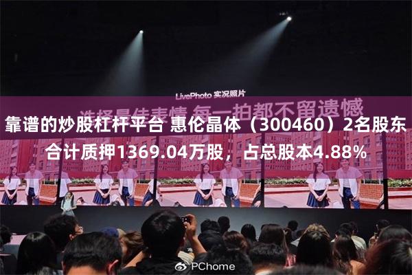 靠谱的炒股杠杆平台 惠伦晶体（300460）2名股东合计质押1369.04万股，占总股本4.88%