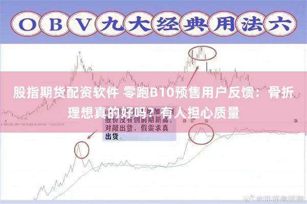 股指期货配资软件 零跑B10预售用户反馈：骨折理想真的好吗？有人担心质量