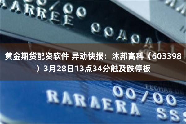 黄金期货配资软件 异动快报：沐邦高科（603398）3月28日13点34分触及跌停板