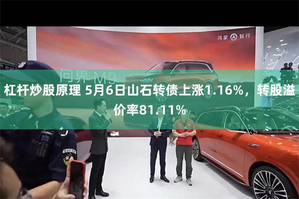 杠杆炒股原理 5月6日山石转债上涨1.16%，转股溢价率81.11%
