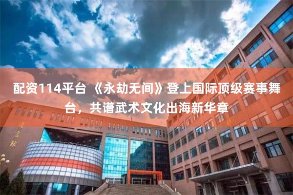 配资114平台 《永劫无间》登上国际顶级赛事舞台，共谱武术文化出海新华章