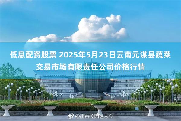 低息配资股票 2025年5月23日云南元谋县蔬菜交易市场有限责任公司价格行情