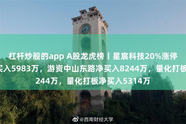 杠杆炒股的app A股龙虎榜丨星宸科技20%涨停，两家机构净买入5983万，游资中山东路净买入8244万，量化打板净买入5314万