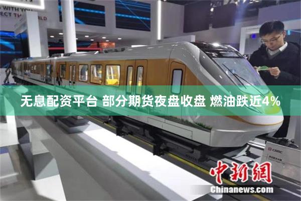 无息配资平台 部分期货夜盘收盘 燃油跌近4%
