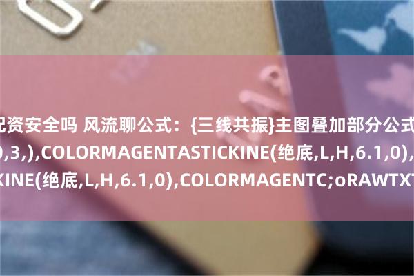 线上配资安全吗 风流聊公式：{三线共振}主图叠加部分公式：STICKLINE(绝底,C,0,3,),COLORMAGENTASTICKINE(绝底,L,H,6.1,0),COLORMAGENTC;oRAWTXT...