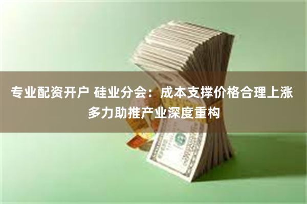 专业配资开户 硅业分会：成本支撑价格合理上涨 多力助推产业深度重构